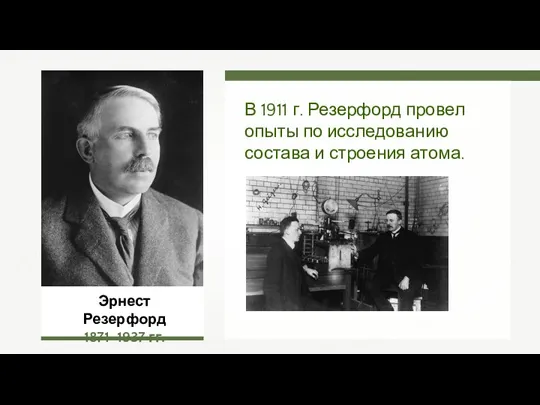 Эрнест Резерфорд 1871–1937 гг. В 1911 г. Резерфорд провел опыты по исследованию состава и строения атома.