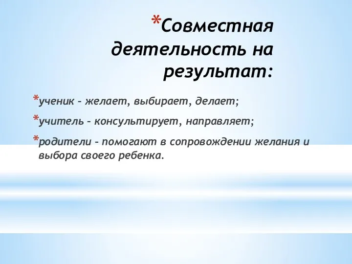 Совместная деятельность на результат: ученик – желает, выбирает, делает; учитель – консультирует,