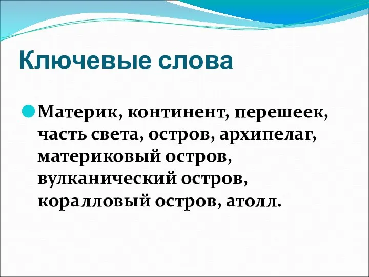 Ключевые слова Материк, континент, перешеек, часть света, остров, архипелаг, материковый остров, вулканический остров, коралловый остров, атолл.