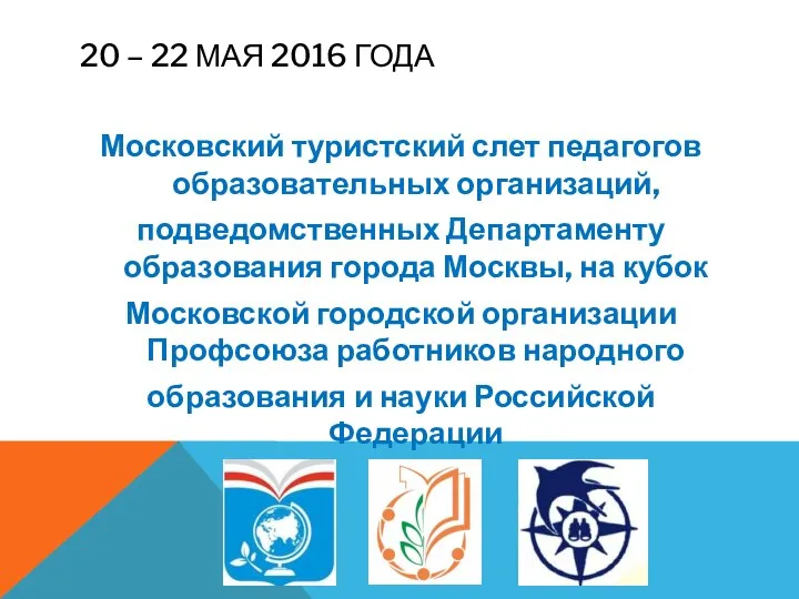 20 – 22 МАЯ 2016 ГОДА Московский туристский слет педагогов образовательных организаций,