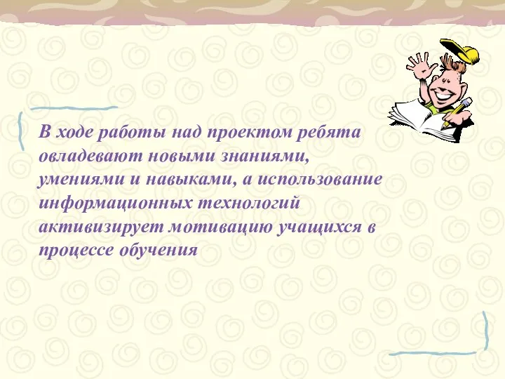 В ходе работы над проектом ребята овладевают новыми знаниями, умениями и навыками,