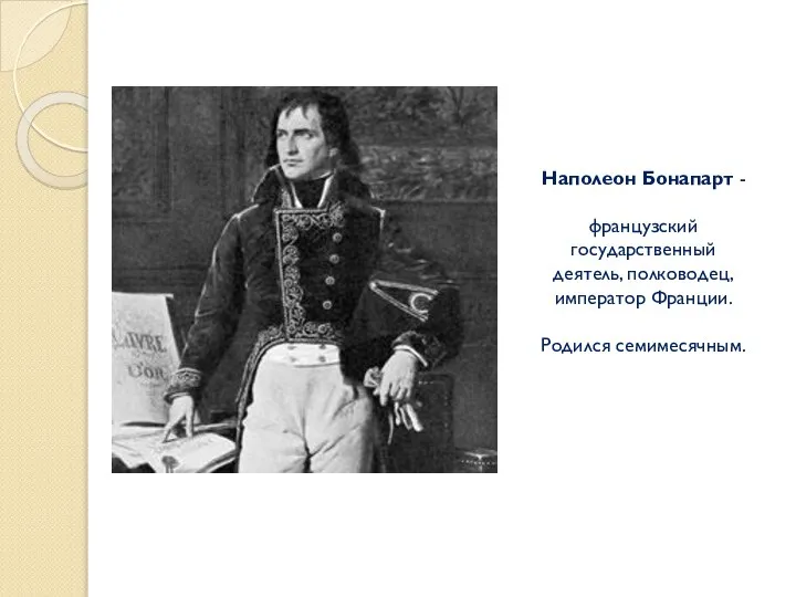 Наполеон Бонапарт - французский государственный деятель, полководец, император Франции. Родился семимесячным.