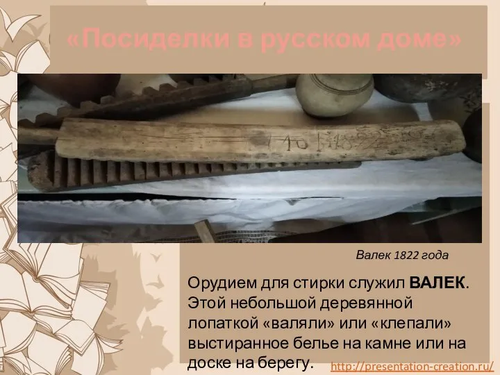 «Посиделки в русском доме» Орудием для стирки служил ВАЛЕК. Этой небольшой деревянной