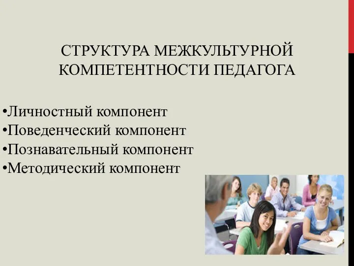 СТРУКТУРА МЕЖКУЛЬТУРНОЙ КОМПЕТЕНТНОСТИ ПЕДАГОГА Личностный компонент Поведенческий компонент Познавательный компонент Методический компонент