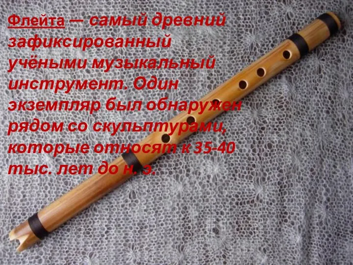 Флейта — самый древний зафиксированный учёными музыкальный инструмент. Один экземпляр был обнаружен