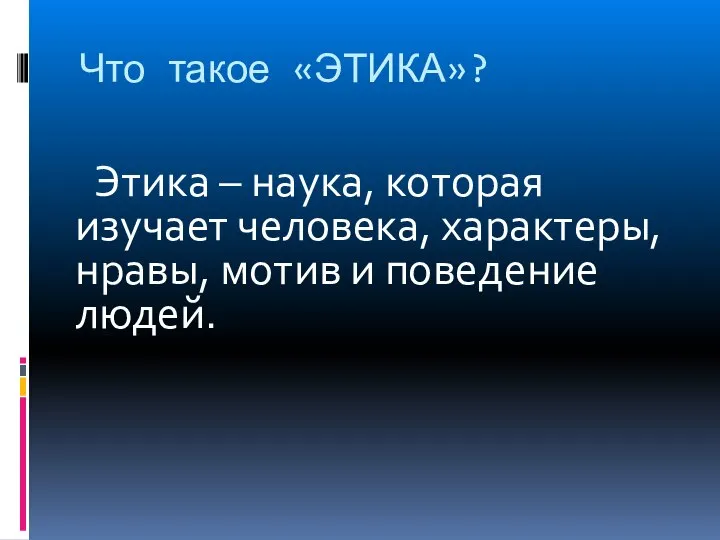 Что такое «ЭТИКА»? Этика – наука, которая изучает человека, характеры, нравы, мотив и поведение людей.