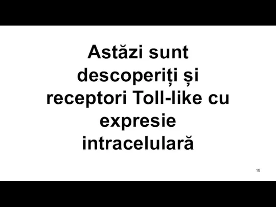 Astăzi sunt descoperiți și receptori Toll-like cu expresie intracelulară