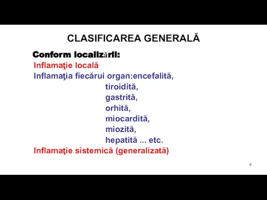 CLASIFICAREA GENERALĂ Conform localizării: Inflamaţie locală Inflamaţia fiecărui organ:encefalită, tiroidită, gastrită, orhită,