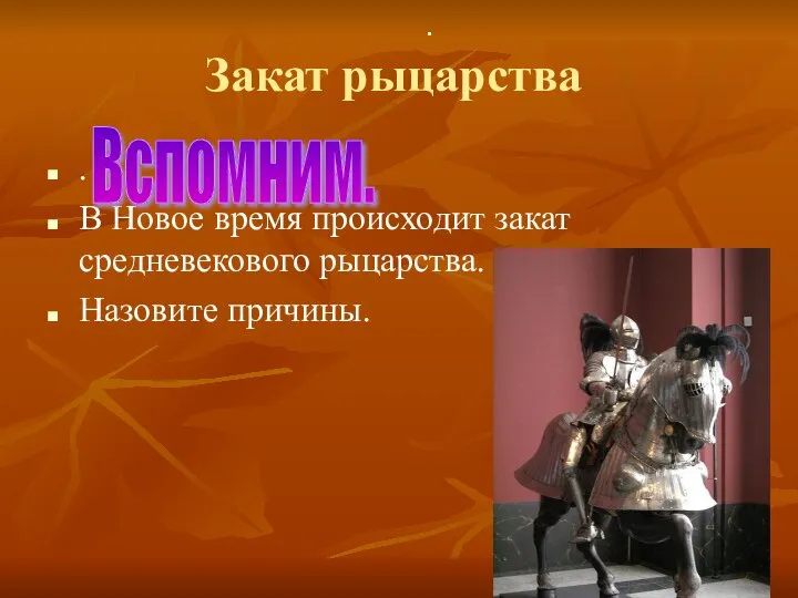 Закат рыцарства . В Новое время происходит закат средневекового рыцарства. Назовите причины. Вспомним.