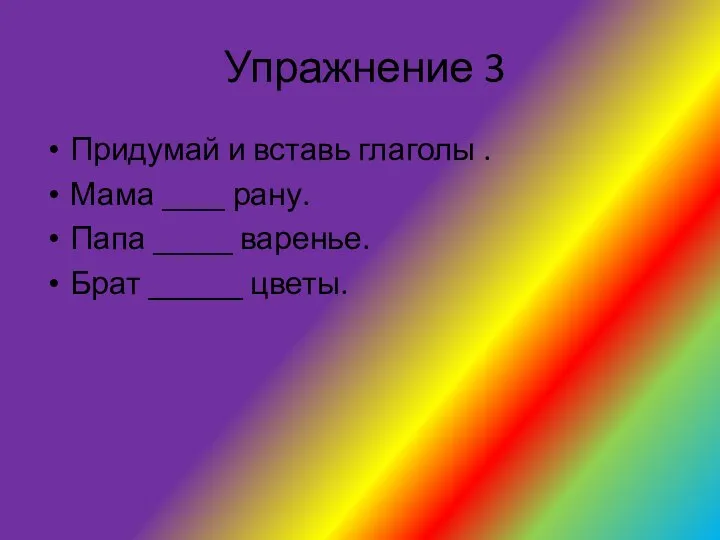 Упражнение 3 Придумай и вставь глаголы . Мама ____ рану. Папа _____ варенье. Брат ______ цветы.