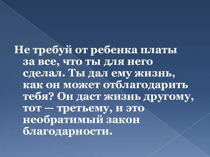 Не требуй от ребенка платы за все, что ты для него сделал.