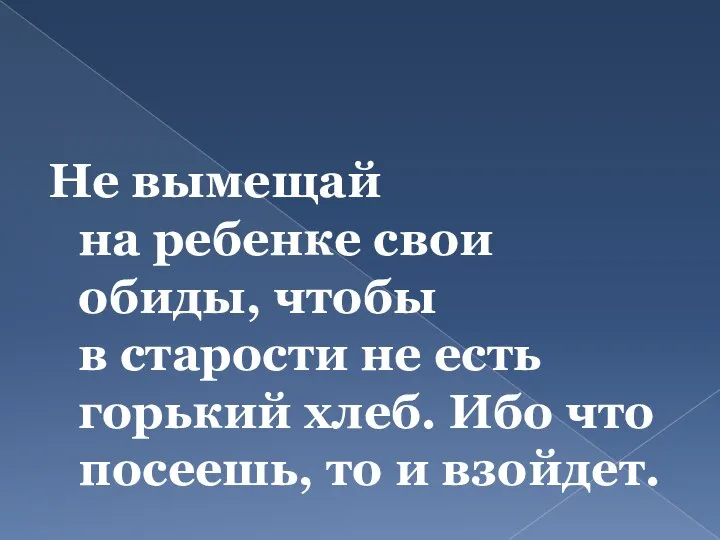 Не вымещай на ребенке свои обиды, чтобы в старости не есть горький