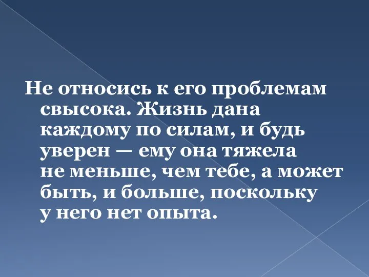 Не относись к его проблемам свысока. Жизнь дана каждому по силам, и