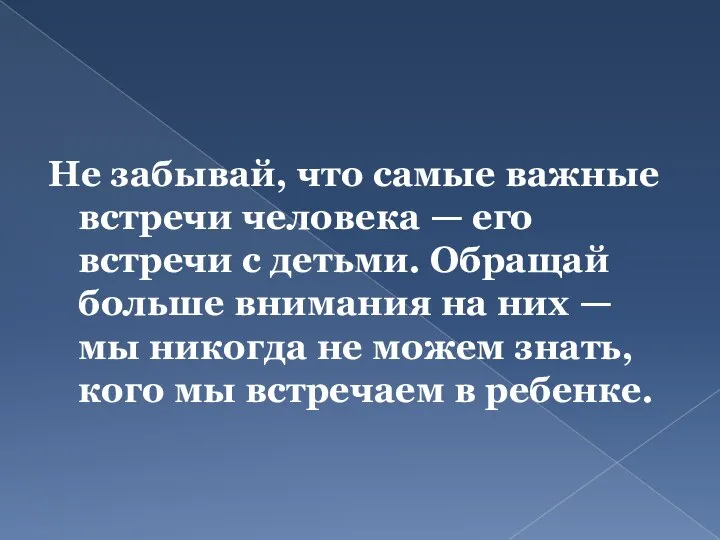 Не забывай, что самые важные встречи человека — его встречи с детьми.