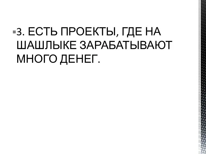 3. ЕСТЬ ПРОЕКТЫ, ГДЕ НА ШАШЛЫКЕ ЗАРАБАТЫВАЮТ МНОГО ДЕНЕГ.