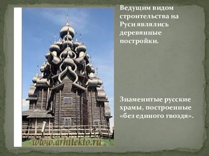 Ведущим видом строительства на Руси являлись деревянные постройки. Знаменитые русские храмы, построенные «без единого гвоздя».