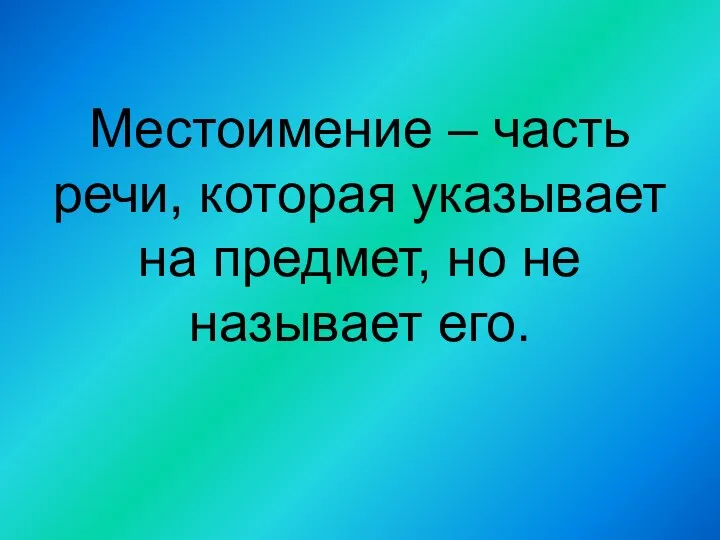 Местоимение – часть речи, которая указывает на предмет, но не называет его.