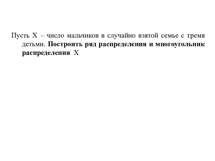 ПРИМЕР. Пусть Х – число мальчиков в случайно взятой семье с тремя