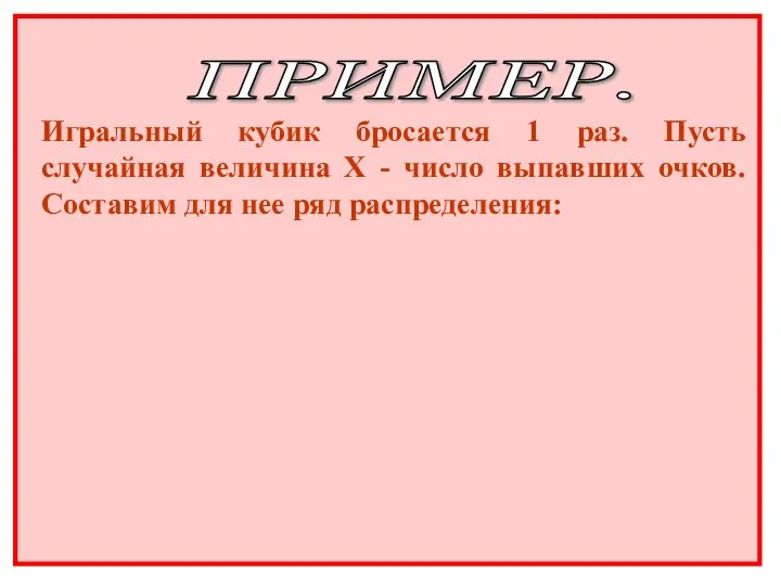 ПРИМЕР. Игральный кубик бросается 1 раз. Пусть случайная величина Х - число