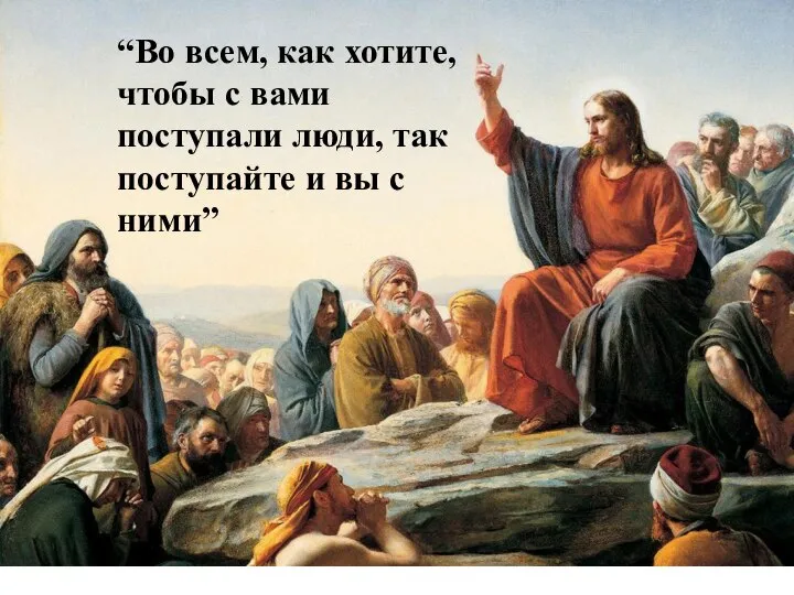 “Во всем, как хотите, чтобы с вами поступали люди, так поступайте и вы с ними”