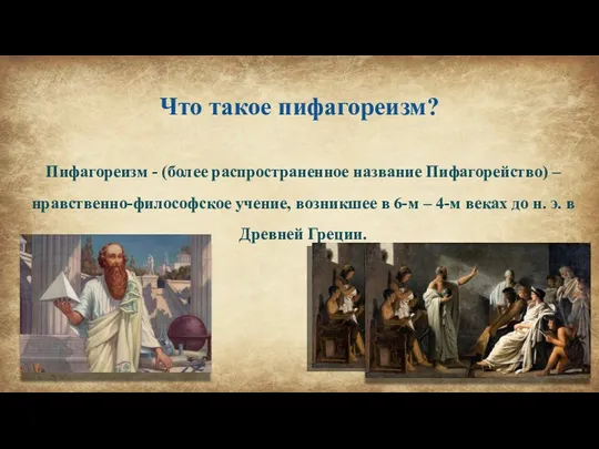 Что такое пифагореизм? Пифагореизм - (более распространенное название Пифагорейство) – нравственно-философское учение,