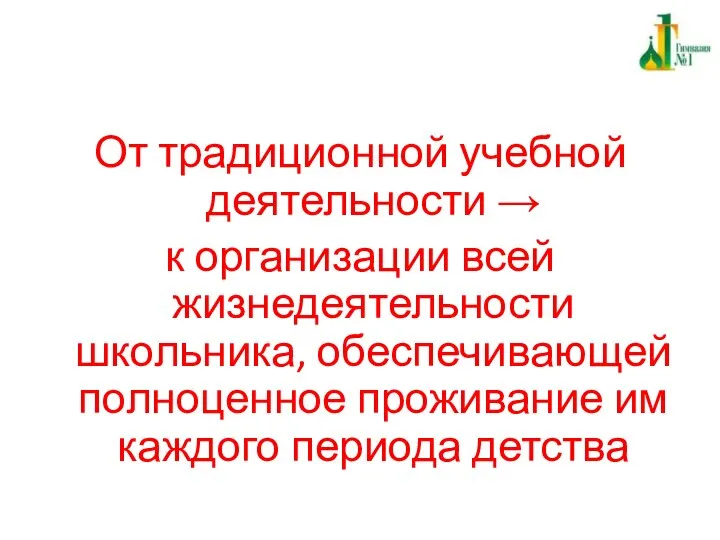 От традиционной учебной деятельности → к организации всей жизнедеятельности школьника, обеспечивающей полноценное