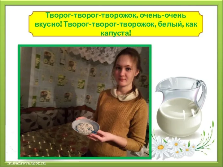 Творог-творог-творожок, очень-очень вкусно! Творог-творог-творожок, белый, как капуста!