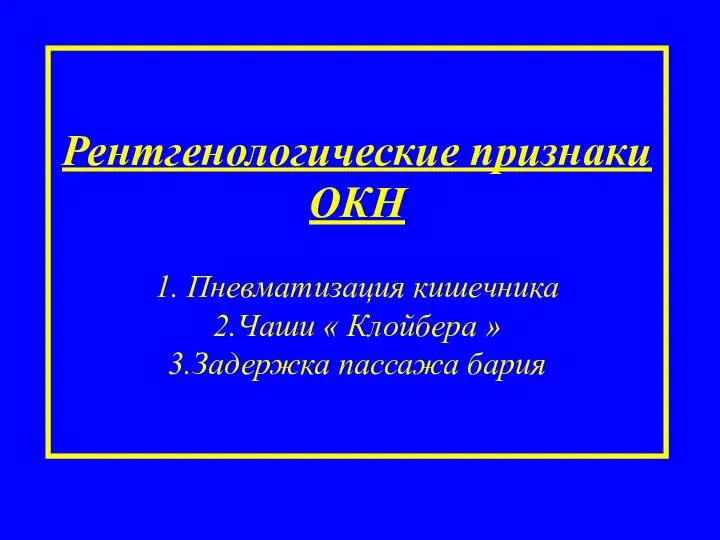 Рентгенологические признаки ОКН 1. Пневматизация кишечника 2.Чаши « Клойбера » 3.Задержка пассажа бария