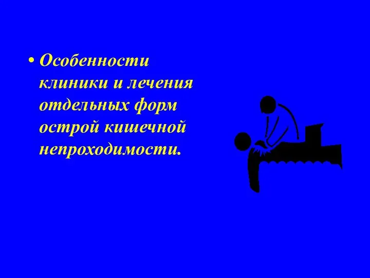 Особенности клиники и лечения отдельных форм острой кишечной непроходимости. .