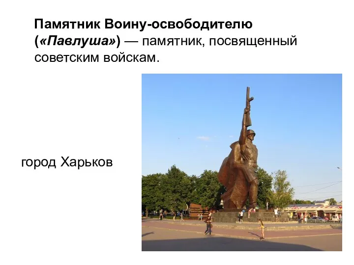 Памятник Воину-освободителю («Павлуша») — памятник, посвященный советским войскам. город Харьков
