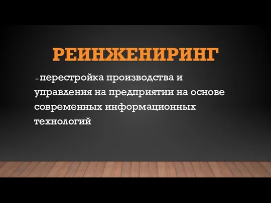 РЕИНЖЕНИРИНГ – перестройка производства и управления на предприятии на основе современных информационных технологий