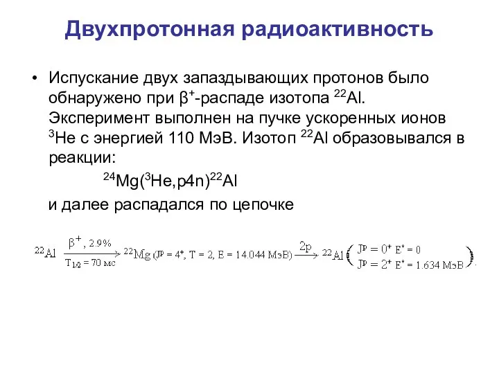 Двухпротонная радиоактивность Испускание двух запаздывающих протонов было обнаружено при β+-распаде изотопа 22Al.