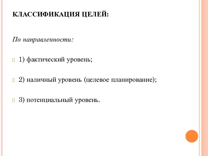 КЛАССИФИКАЦИЯ ЦЕЛЕЙ: По направленности: 1) фактический уровень; 2) наличный уровень (целевое планирование); 3) потенциальный уровень.