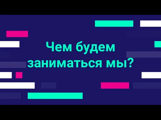 Чем будем заниматься мы?