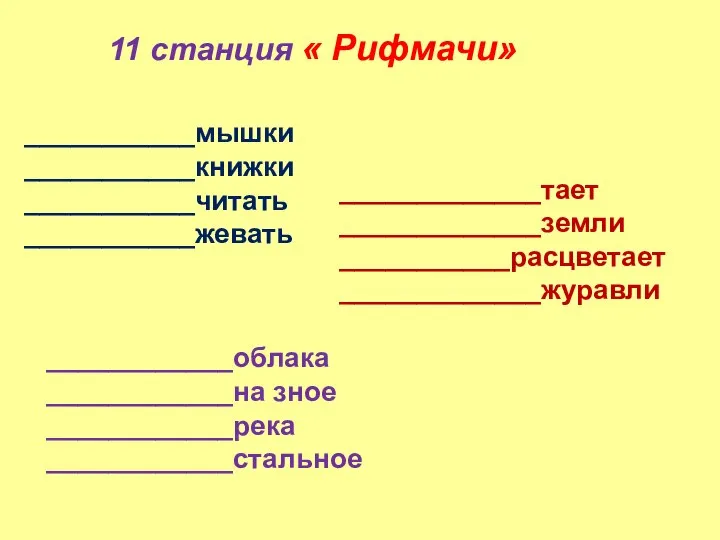 11 станция « Рифмачи» ___________мышки ___________книжки ___________читать ___________жевать _____________тает _____________земли ___________расцветает _____________журавли