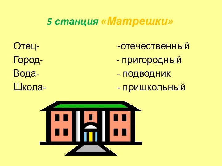 5 станция «Матрешки» Отец- -отечественный Город- - пригородный Вода- - подводник Школа- - пришкольный