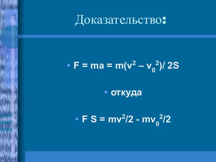 Доказательство: F = ma = m(v2 – v02)/ 2S откуда F S = mv2/2 - mv02/2