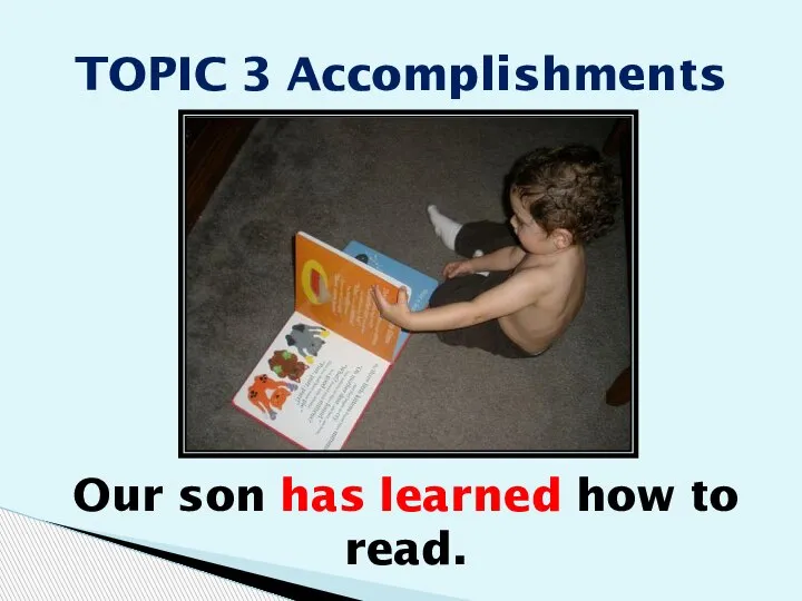 Our son has learned how to read. TOPIC 3 Accomplishments