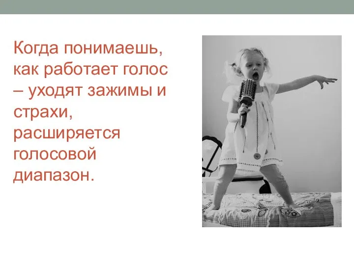 Когда понимаешь, как работает голос – уходят зажимы и страхи, расширяется голосовой диапазон.