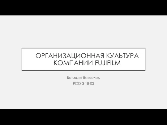 ОРГАНИЗАЦИОННАЯ КУЛЬТУРА КОМПАНИИ FUJIFILM Батищев Всеволод РСО-3-18-03