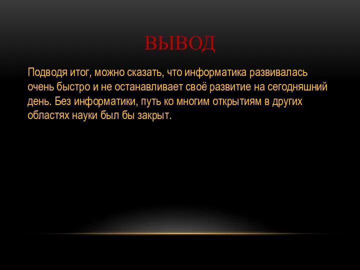 ВЫВОД Подводя итог, можно сказать, что информатика развивалась очень быстро и не