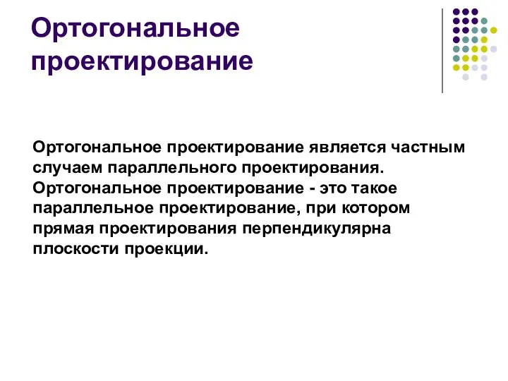 Ортогональное проектирование Ортогональное проектирование является частным случаем параллельного проектирования. Ортогональное проектирование -