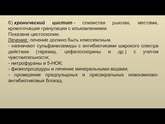 б) хронический цистит - слизистая рыхлая, местами, кровоточащие грануляции с изъязвлениями. Показана