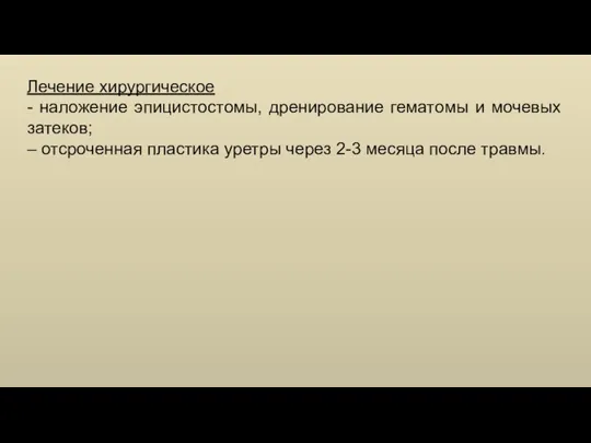 Лечение хирургическое - наложение эпицистостомы, дренирование гематомы и мочевых затеков; – отсроченная