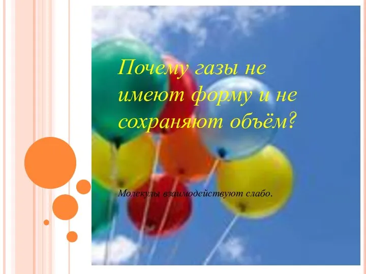 Почему газы не имеют форму и не сохраняют объём? Молекулы взаимодействуют слабо.