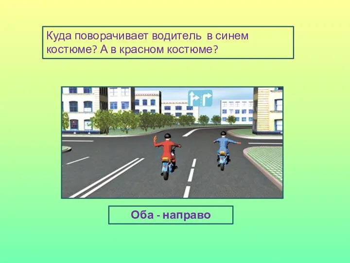 Куда поворачивает водитель в синем костюме? А в красном костюме? Оба - направо