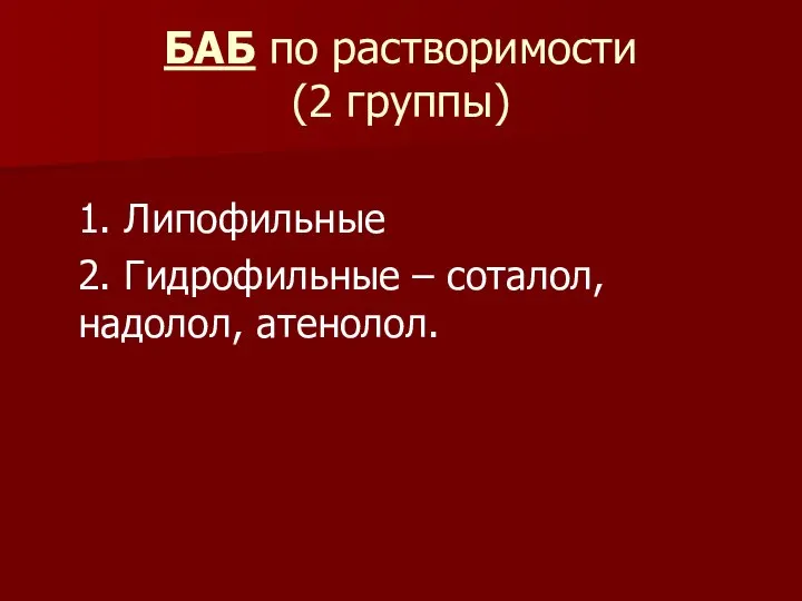 БАБ по растворимости (2 группы) 1. Липофильные 2. Гидрофильные – соталол, надолол, атенолол.