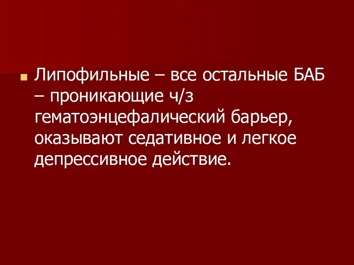 Липофильные – все остальные БАБ – проникающие ч/з гематоэнцефалический барьер, оказывают седативное и легкое депрессивное действие.