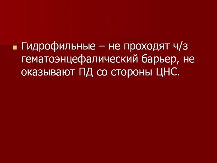 Гидрофильные – не проходят ч/з гематоэнцефалический барьер, не оказывают ПД со стороны ЦНС.