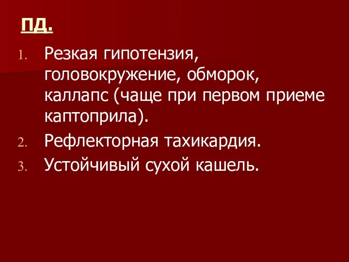 ПД. Резкая гипотензия, головокружение, обморок, каллапс (чаще при первом приеме каптоприла). Рефлекторная тахикардия. Устойчивый сухой кашель.